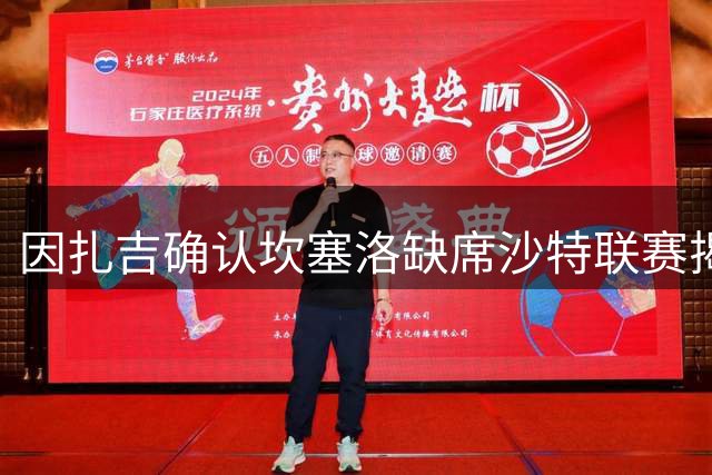 因扎吉确认坎塞洛缺席沙特联赛揭幕战