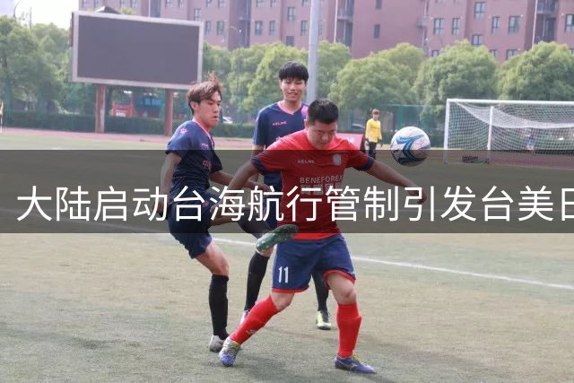 大陆启动台海航行管制引发台美日三方反应