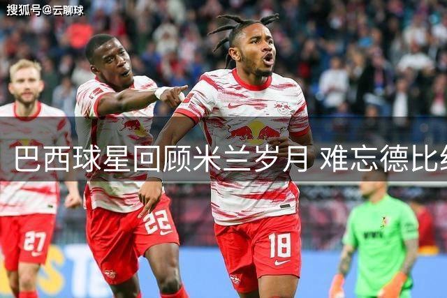 巴西球星回顾米兰岁月 难忘德比经典时刻