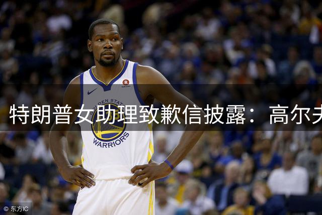 特朗普女助理致歉信披露：高尔夫球场狂奔追赶引尴尬