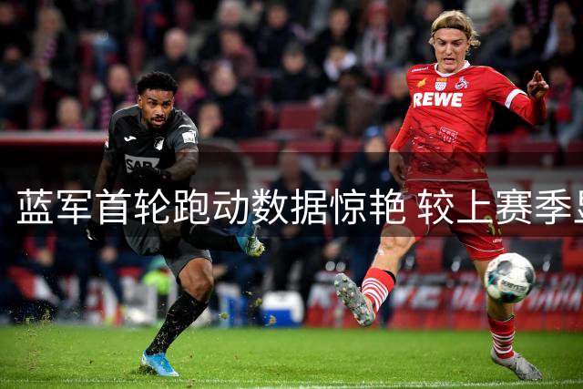 蓝军首轮跑动数据惊艳 较上赛季显著提升