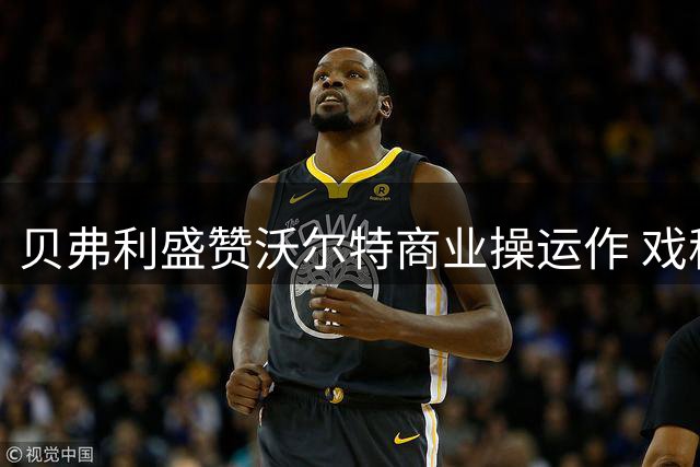 贝弗利盛赞沃尔特商业操运作 戏称街头买卖差距大