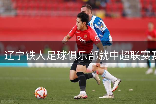 辽宁铁人足球俱乐部就中超联赛赛前不当声明致歉