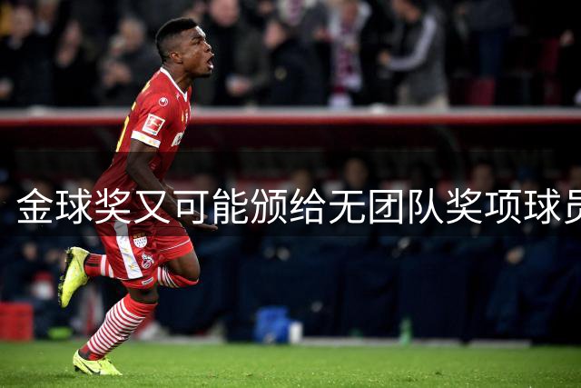 金球奖又可能颁给无团队奖项球员？已经13次这么做过，姆巴佩真的配吗？