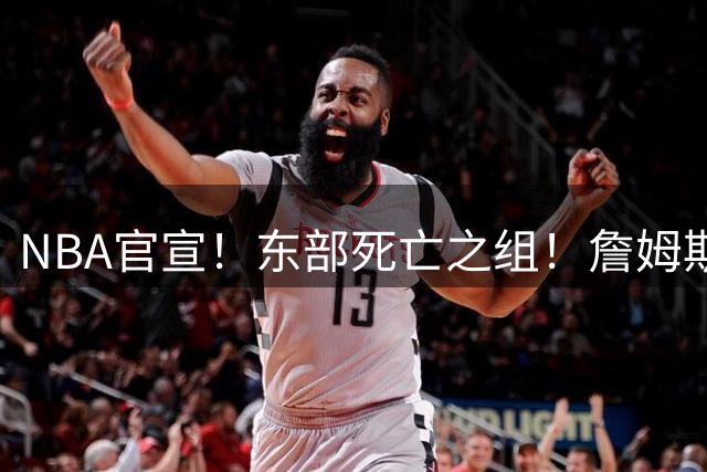 NBA官宣！东部死亡之组！詹姆斯大战字母哥